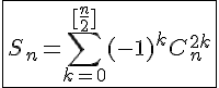 4$\fbox{S_n=\Bigsum_{k=0}^{[\frac{n}{2}]}(-1)^kC_{n}^{2k}}